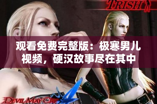 觀看免費完整版：極寒男兒視頻，硬漢故事盡在其中