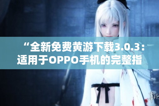 “全新免費(fèi)黃游下載3.0.3：適用于OPPO手機(jī)的完整指南與資源分享”