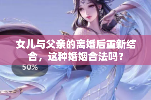 女兒與父親的離婚后重新結(jié)合，這種婚姻合法嗎？