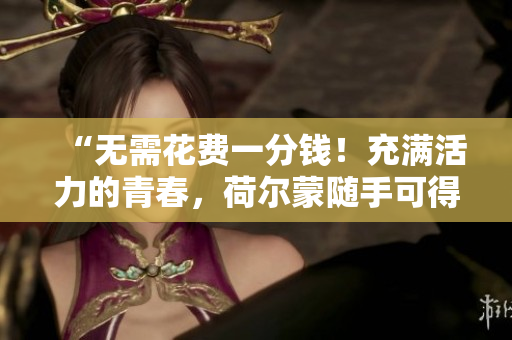 “無需花費一分錢！充滿活力的青春，荷爾蒙隨手可得！”
