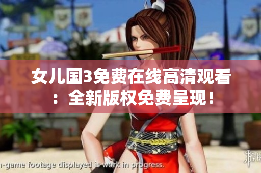 女兒國3免費在線高清觀看：全新版權(quán)免費呈現(xiàn)！