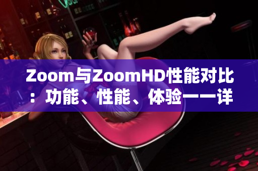 Zoom與ZoomHD性能對比：功能、性能、體驗一一詳細比較