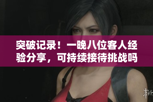 突破記錄！一晚八位客人經(jīng)驗(yàn)分享，可持續(xù)接待挑戰(zhàn)嗎？