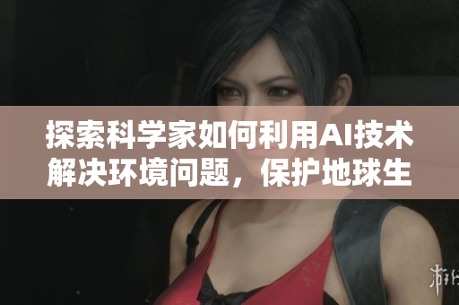 探索科學(xué)家如何利用AI技術(shù)解決環(huán)境問題，保護(hù)地球生態(tài)平衡的方法