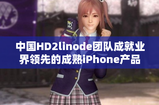 中國HD2linode團(tuán)隊(duì)成就業(yè)界領(lǐng)先的成熟iPhone產(chǎn)品