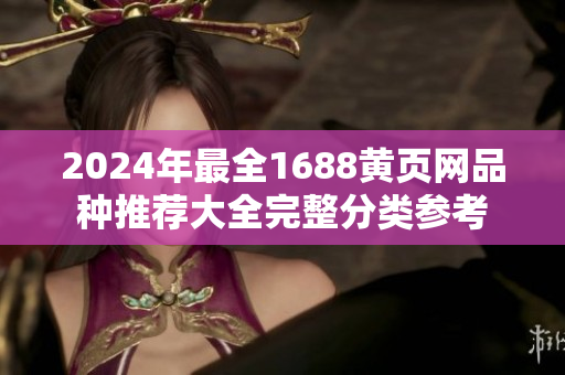 2024年最全1688黃頁網(wǎng)品種推薦大全完整分類參考