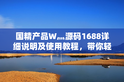 國精產(chǎn)品W灬源碼1688詳細(xì)說明及使用教程，帶你輕松玩轉(zhuǎn)！