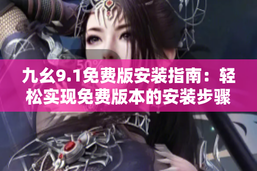 九幺9.1免費版安裝指南：輕松實現(xiàn)免費版本的安裝步驟