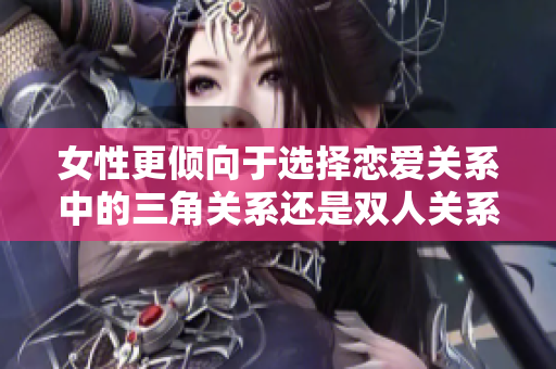女性更傾向于選擇戀愛關(guān)系中的三角關(guān)系還是雙人關(guān)系？