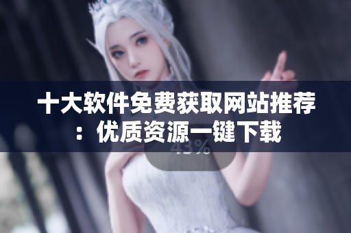 十大軟件免費(fèi)獲取網(wǎng)站推薦：優(yōu)質(zhì)資源一鍵下載