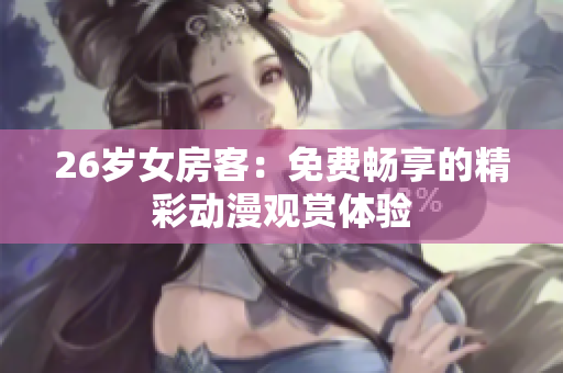 26歲女房客：免費(fèi)暢享的精彩動(dòng)漫觀賞體驗(yàn)