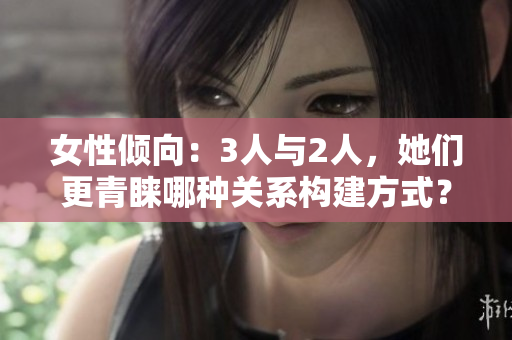 女性傾向：3人與2人，她們更青睞哪種關(guān)系構(gòu)建方式？