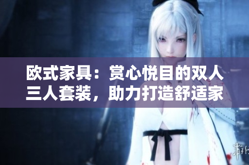 歐式家具：賞心悅目的雙人三人套裝，助力打造舒適家居空間