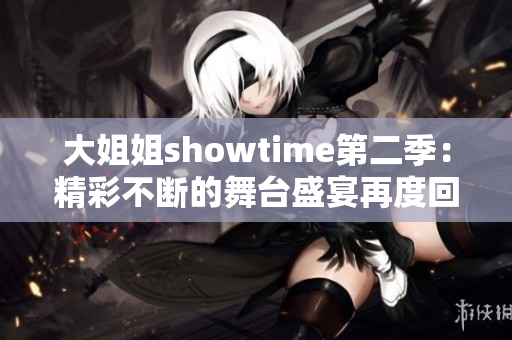 大姐姐showtime第二季：精彩不斷的舞臺盛宴再度回歸