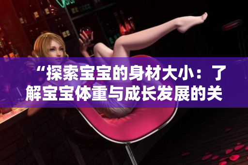 “探索寶寶的身材大?。毫私鈱殞汅w重與成長(zhǎng)發(fā)展的關(guān)系”