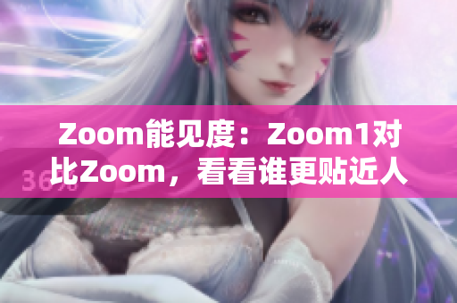 Zoom能見度：Zoom1對(duì)比Zoom，看看誰更貼近人性