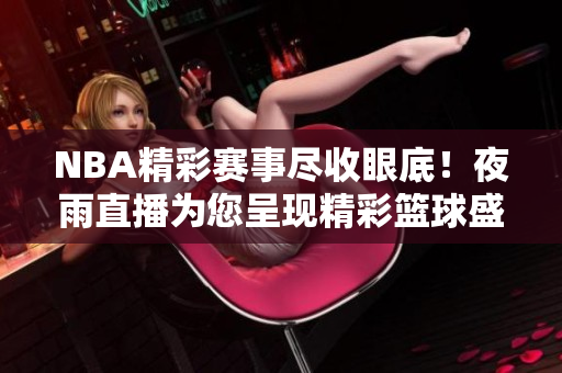 NBA精彩賽事盡收眼底！夜雨直播為您呈現(xiàn)精彩籃球盛宴