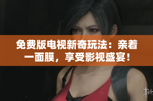 免費版電視新奇玩法：親著一面膜，享受影視盛宴！