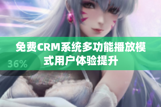 免費CRM系統(tǒng)多功能播放模式用戶體驗提升