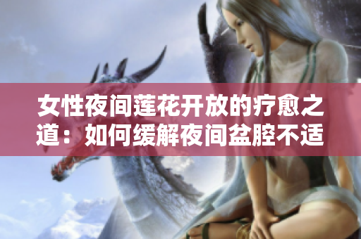 女性夜間蓮花開(kāi)放的療愈之道：如何緩解夜間盆腔不適？