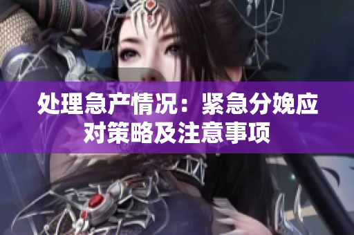 處理急產(chǎn)情況：緊急分娩應(yīng)對(duì)策略及注意事項(xiàng)