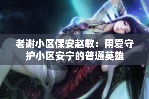 老謝小區(qū)保安趙敏：用愛(ài)守護(hù)小區(qū)安寧的普通英雄