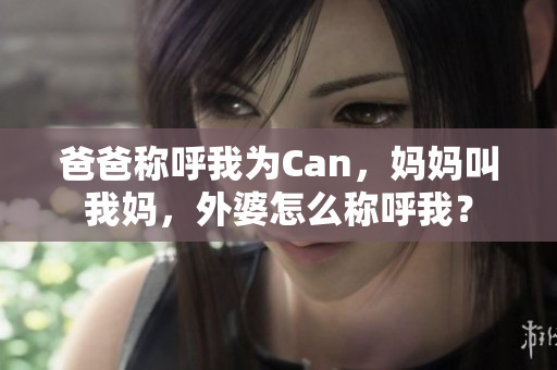 爸爸稱呼我為Can，媽媽叫我媽，外婆怎么稱呼我？