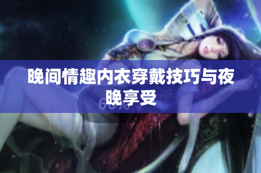 晚間情趣內(nèi)衣穿戴技巧與夜晚享受