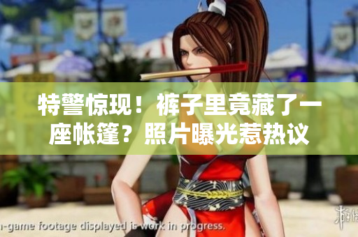 特警驚現(xiàn)！褲子里竟藏了一座帳篷？照片曝光惹熱議