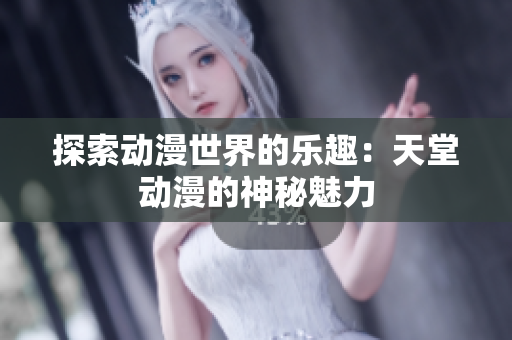 探索動漫世界的樂趣：天堂動漫的神秘魅力