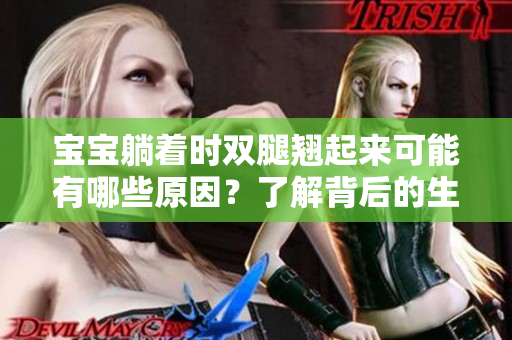 寶寶躺著時(shí)雙腿翹起來(lái)可能有哪些原因？了解背后的生理與習(xí)慣