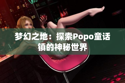 夢幻之地：探索Popo童話鎮(zhèn)的神秘世界