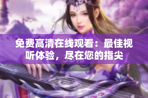 免費高清在線觀看：最佳視聽體驗，盡在您的指尖