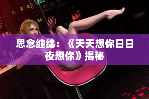 思念纏綿：《天天想你日日夜想你》揭秘