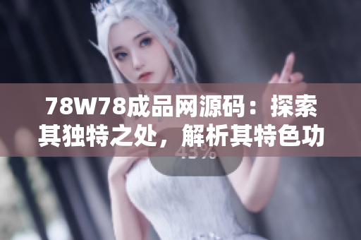 78W78成品網(wǎng)源碼：探索其獨特之處，解析其特色功能與設(shè)計精髓