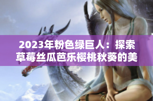 2023年粉色綠巨人：探索草莓絲瓜芭樂櫻桃秋葵的美味新境界