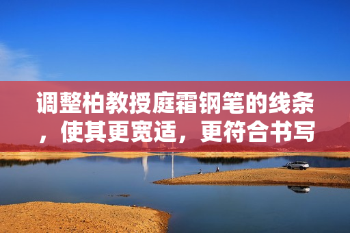 調(diào)整柏教授庭霜鋼筆的線條，使其更寬適，更符合書寫習(xí)慣