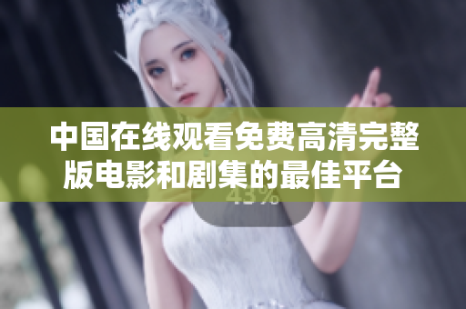 中國在線觀看免費(fèi)高清完整版電影和劇集的最佳平臺