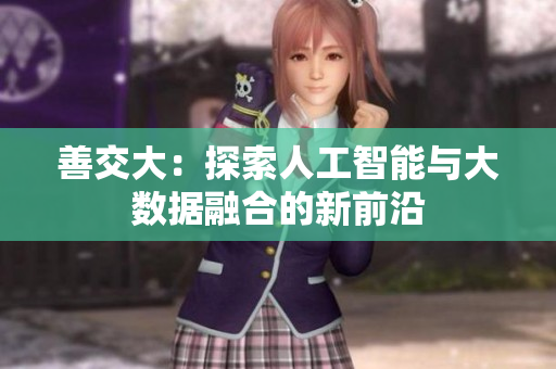 善交大：探索人工智能與大數(shù)據(jù)融合的新前沿