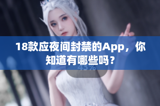 18款應(yīng)夜間封禁的App，你知道有哪些嗎？