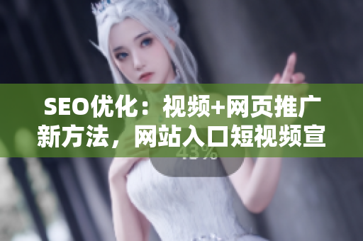 SEO優(yōu)化：視頻+網(wǎng)頁(yè)推廣新方法，網(wǎng)站入口短視頻宣傳，怎么做？