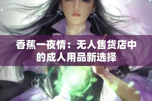 香蕉一夜情：無人售貨店中的成人用品新選擇