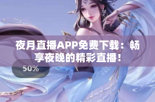 夜月直播APP免費下載：暢享夜晚的精彩直播！