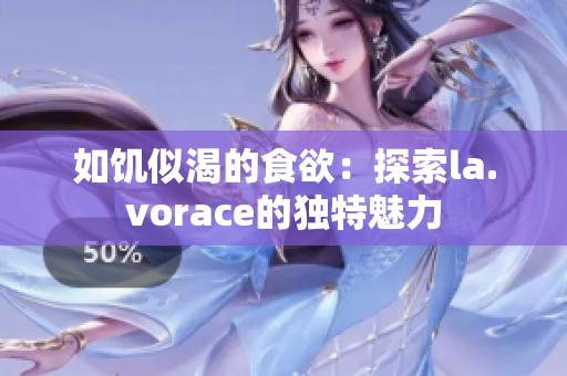 如饑似渴的食欲：探索la.vorace的獨特魅力