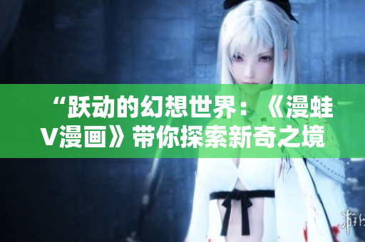 “躍動的幻想世界：《漫蛙V漫畫》帶你探索新奇之境”