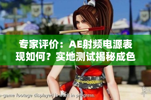 專家評(píng)價(jià)：AE射頻電源表現(xiàn)如何？實(shí)地測試揭秘成色