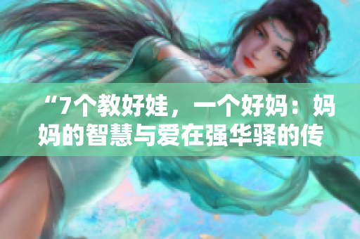 “7個(gè)教好娃，一個(gè)好媽：媽媽的智慧與愛在強(qiáng)華驛的傳承”