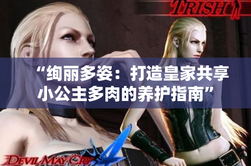 “絢麗多姿：打造皇家共享小公主多肉的養(yǎng)護(hù)指南”