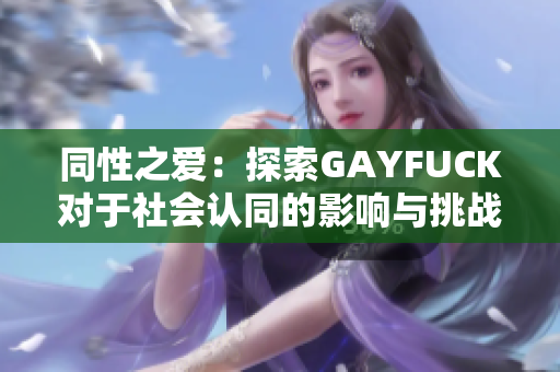 同性之愛：探索GAYFUCK對(duì)于社會(huì)認(rèn)同的影響與挑戰(zhàn)