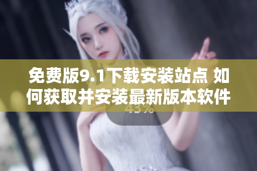 免費(fèi)版9.1下載安裝站點(diǎn) 如何獲取并安裝最新版本軟件？
